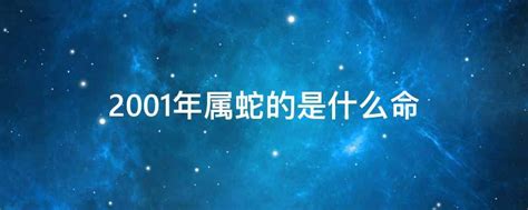 2001 蛇 五行|2001年属蛇的是什么命 2001年出生人的命运